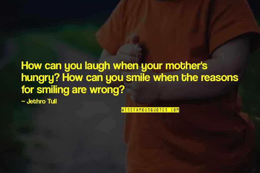 There Are So Many Reasons To Smile Quotes By Jethro Tull: How can you laugh when your mother's hungry?