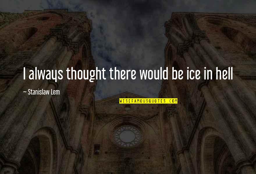 There Are So Many Seconds In A Day Quote Quotes By Stanislaw Lem: I always thought there would be ice in There Are So Many Seconds In A Day Quote Quotes By Stanislaw Lem: I always thought there would be ice in