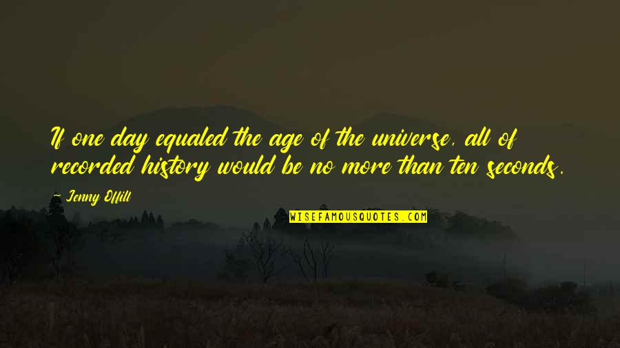 There Are So Many Seconds In A Day Quotes By Jenny Offill: If one day equaled the age of the There Are So Many Seconds In A Day Quotes By Jenny Offill: If one day equaled the age of the