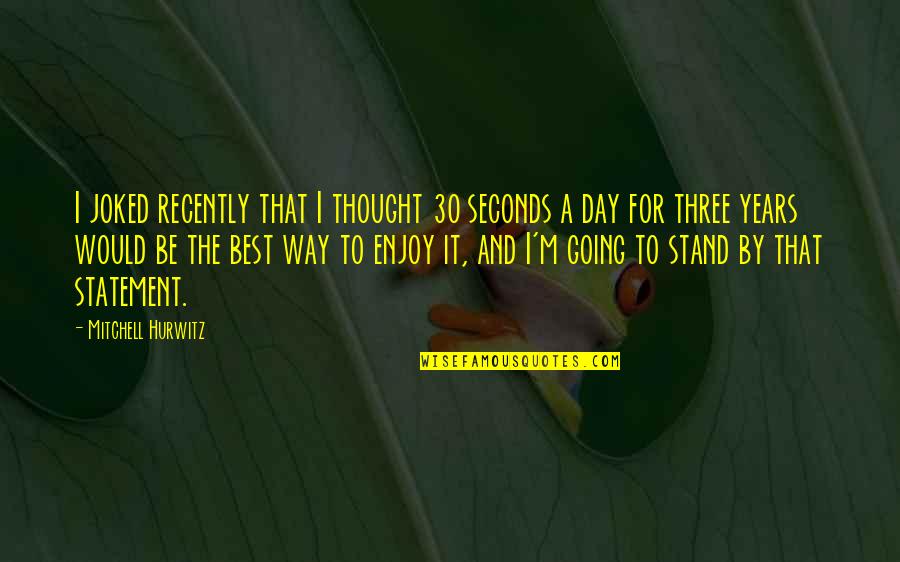 There Are So Many Seconds In A Day Quotes By Mitchell Hurwitz: I joked recently that I thought 30 seconds