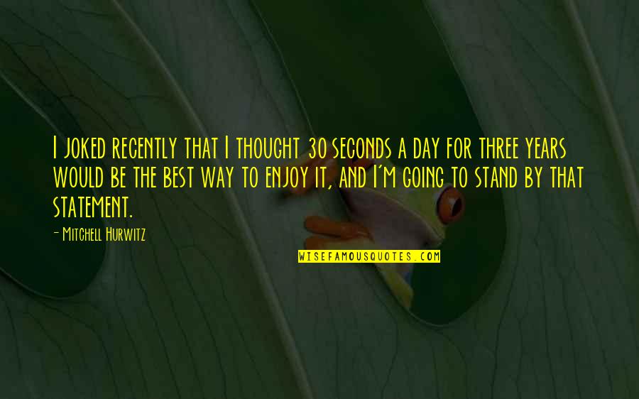 There Are So Many Seconds In A Day Quotes By Mitchell Hurwitz: I joked recently that I thought 30 seconds There Are So Many Seconds In A Day Quotes By Mitchell Hurwitz: I joked recently that I thought 30 seconds