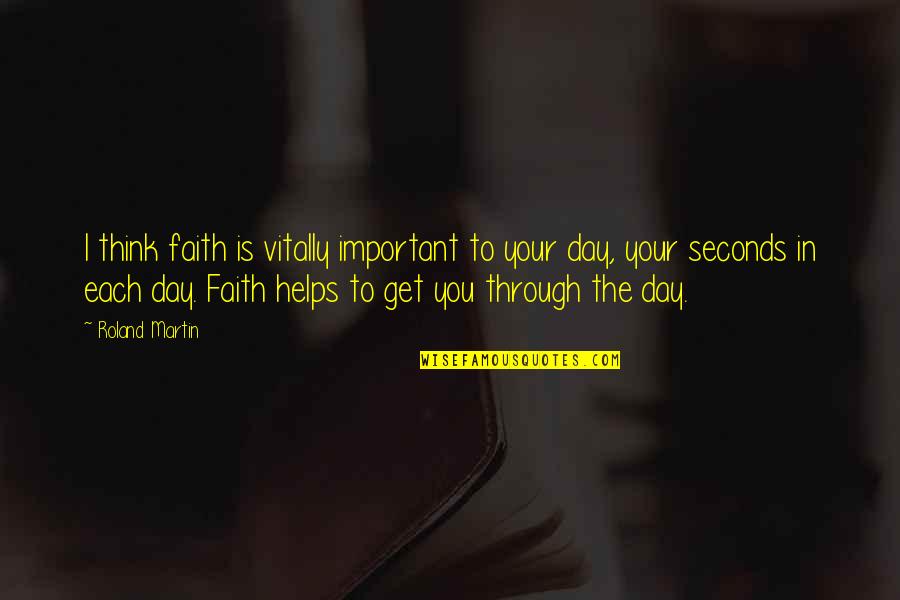 There Are So Many Seconds In A Day Quotes By Roland Martin: I think faith is vitally important to your There Are So Many Seconds In A Day Quotes By Roland Martin: I think faith is vitally important to your