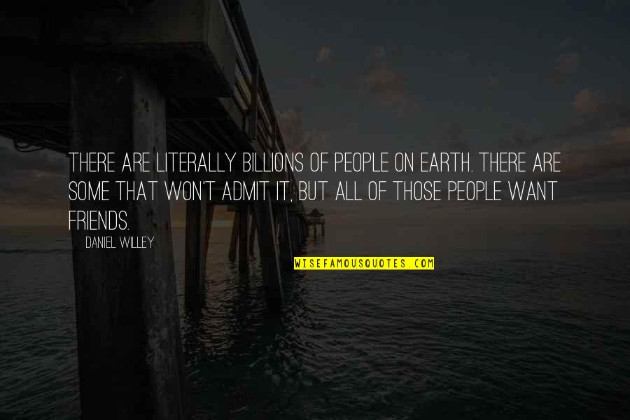 There Are Some Friends Quotes By Daniel Willey: There are literally billions of people on earth.
