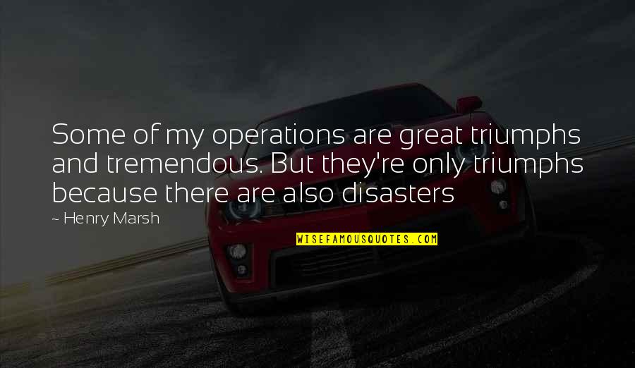 There Are Some Great Quotes By Henry Marsh: Some of my operations are great triumphs and
