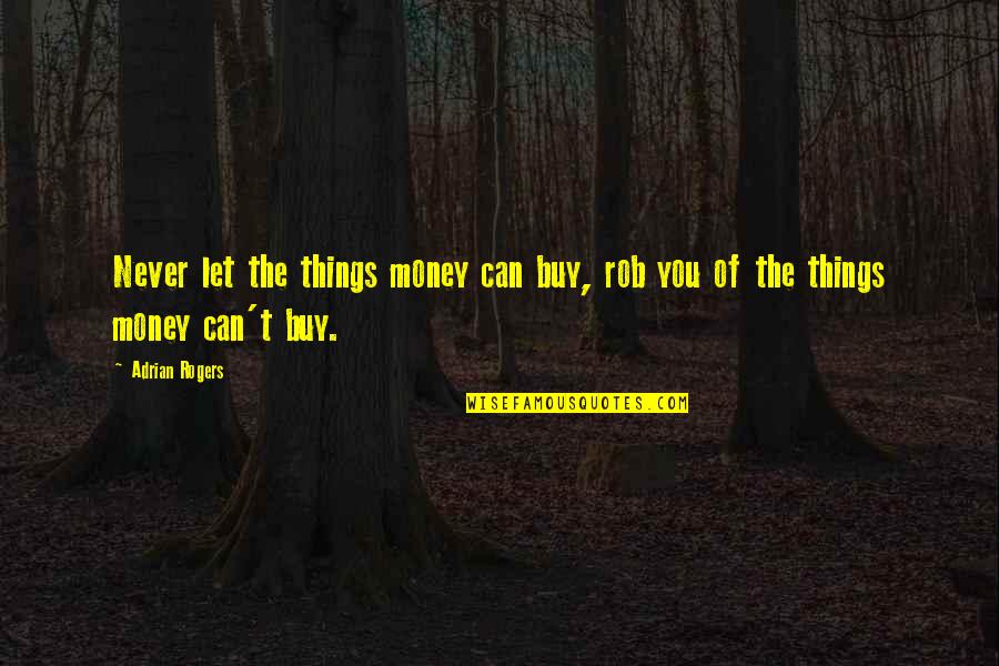 There Are Some Things Money Can't Buy Quotes By Adrian Rogers: Never let the things money can buy, rob