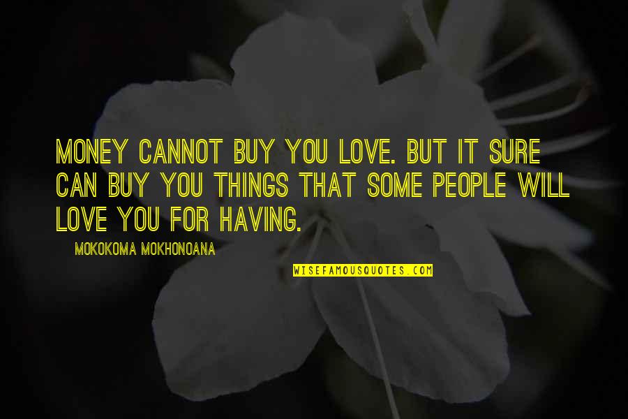 There Are Some Things Money Can't Buy Quotes By Mokokoma Mokhonoana: Money cannot buy you love. But it sure