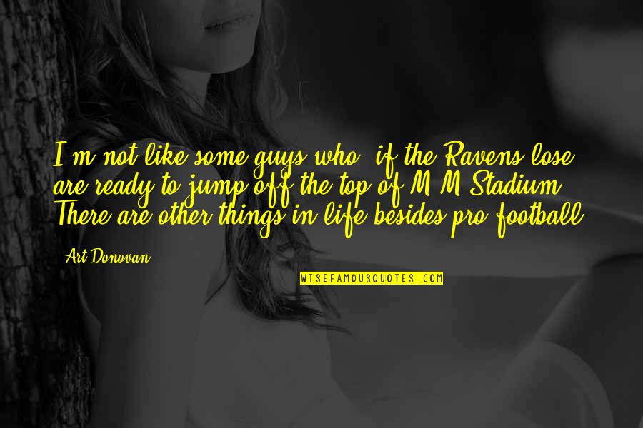 There Are Things In Life Quotes By Art Donovan: I'm not like some guys who, if the