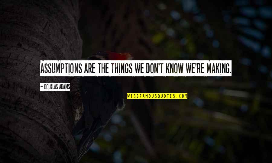 There Are Things You Don't Know Quotes By Douglas Adams: Assumptions are the things we don't know we're