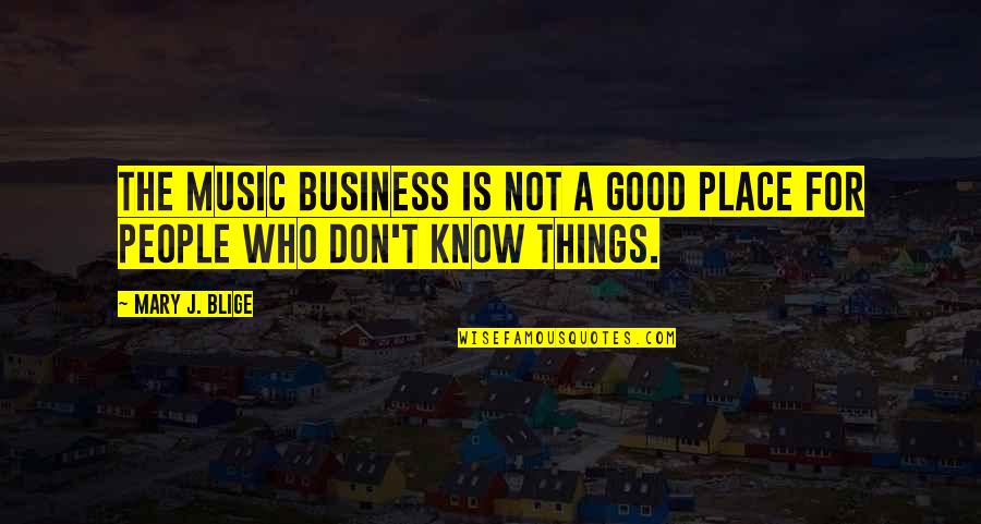 There Are Things You Don't Know Quotes By Mary J. Blige: The music business is not a good place