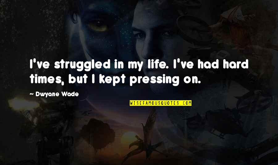 There Are Times In My Life Quotes By Dwyane Wade: I've struggled in my life. I've had hard