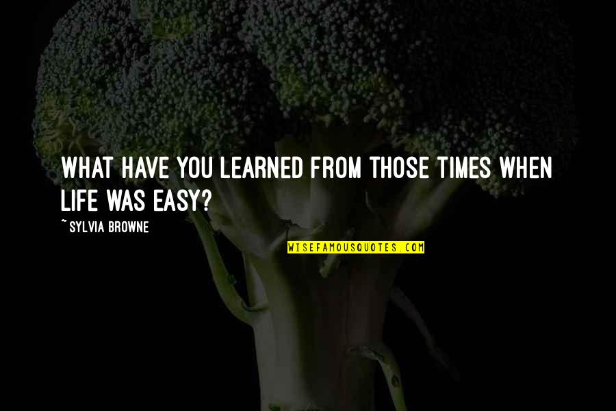 There Are Times In My Life Quotes By Sylvia Browne: What have you learned from those times when