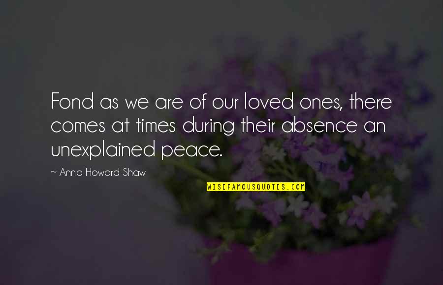 There Are Times Quotes By Anna Howard Shaw: Fond as we are of our loved ones,