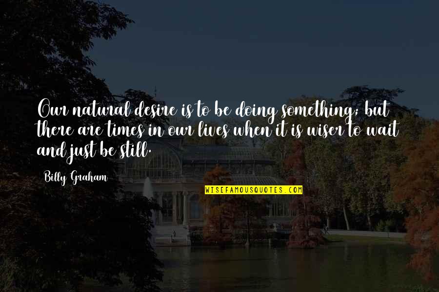 There Are Times Quotes By Billy Graham: Our natural desire is to be doing something;