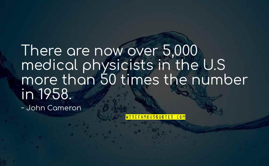 There Are Times Quotes By John Cameron: There are now over 5,000 medical physicists in