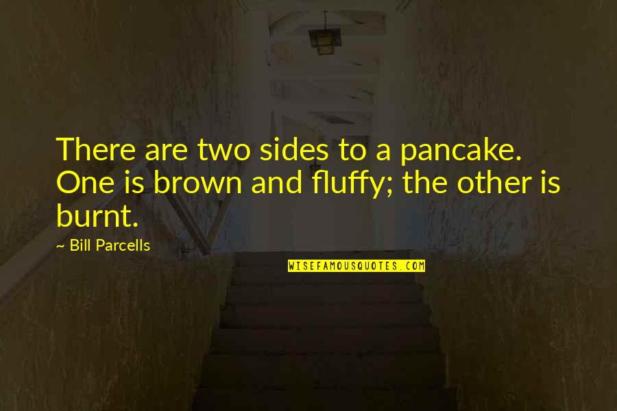 There Are Two Quotes By Bill Parcells: There are two sides to a pancake. One