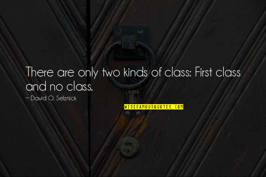 There Are Two Quotes By David O. Selznick: There are only two kinds of class: First