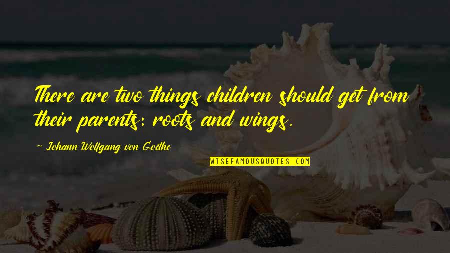 There Are Two Quotes By Johann Wolfgang Von Goethe: There are two things children should get from
