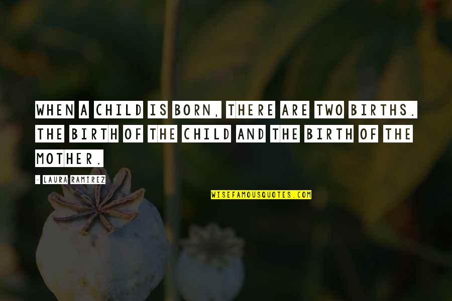 There Are Two Quotes By Laura Ramirez: When a child is born, there are two