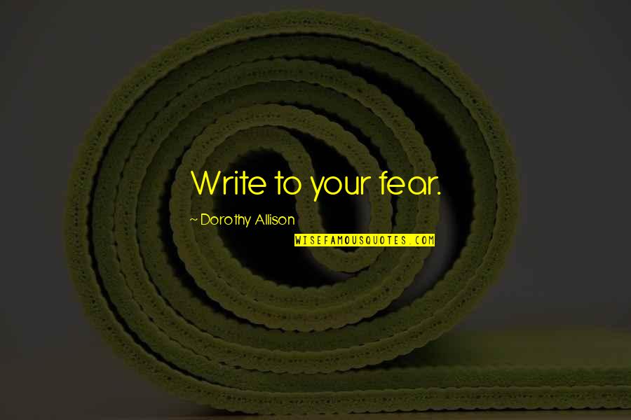 There Are Two Sides To Every Coin Quotes By Dorothy Allison: Write to your fear. There Are Two Sides To Every Coin Quotes By Dorothy Allison: Write to your fear.