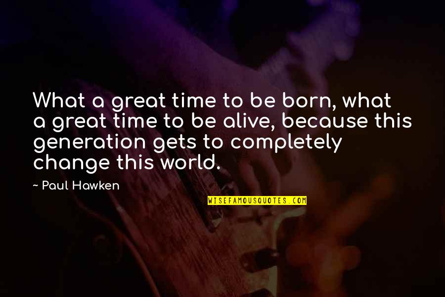 There Are Two Sides To Every Story Quotes By Paul Hawken: What a great time to be born, what