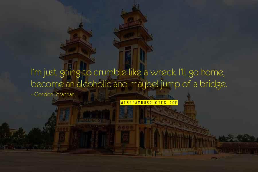 There Are Two Ways To Look At Life Quotes By Gordon Strachan: I'm just going to crumble like a wreck. There Are Two Ways To Look At Life Quotes By Gordon Strachan: I'm just going to crumble like a wreck.