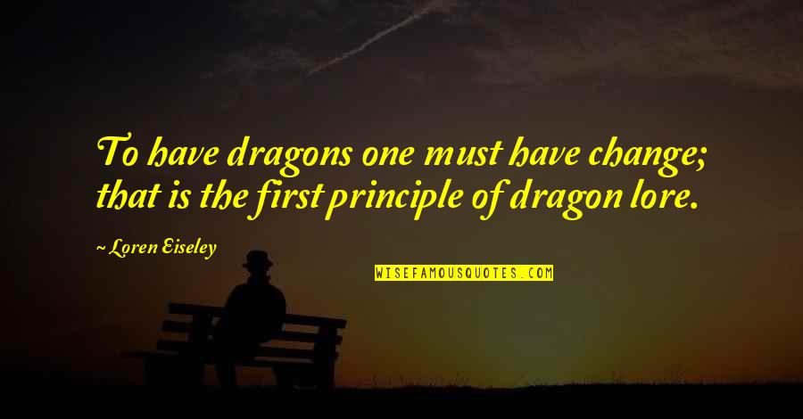There Be Dragons Quotes By Loren Eiseley: To have dragons one must have change; that