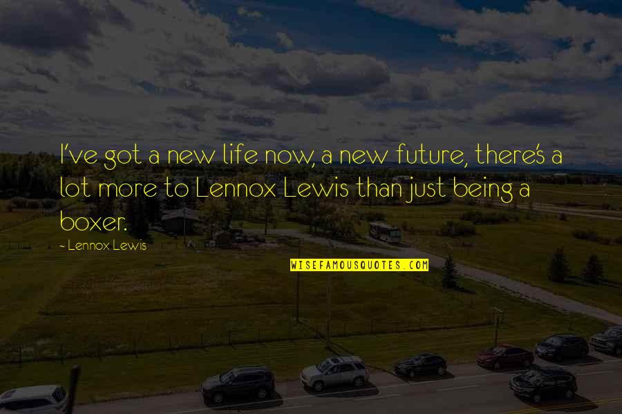 There Being More To Life Quotes By Lennox Lewis: I've got a new life now, a new