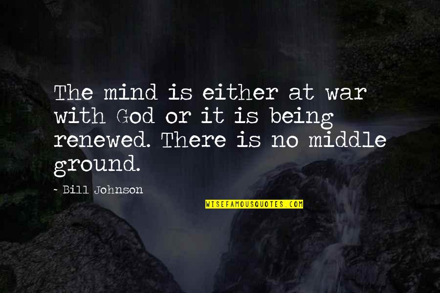 There Being No God Quotes By Bill Johnson: The mind is either at war with God