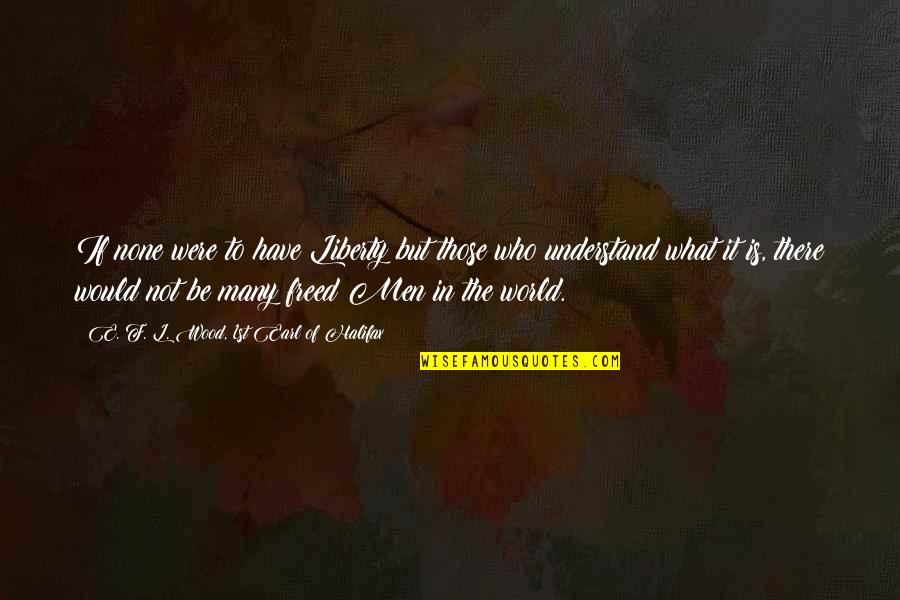 There But Not There Quotes By E. F. L. Wood, 1st Earl Of Halifax: If none were to have Liberty but those There But Not There Quotes By E. F. L. Wood, 1st Earl Of Halifax: If none were to have Liberty but those