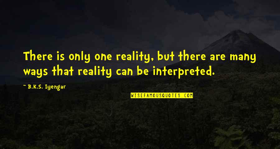 There Can Be Only One Quotes By B.K.S. Iyengar: There is only one reality, but there are