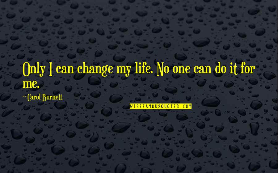 There Can Only Be One Me Quotes By Carol Burnett: Only I can change my life. No one