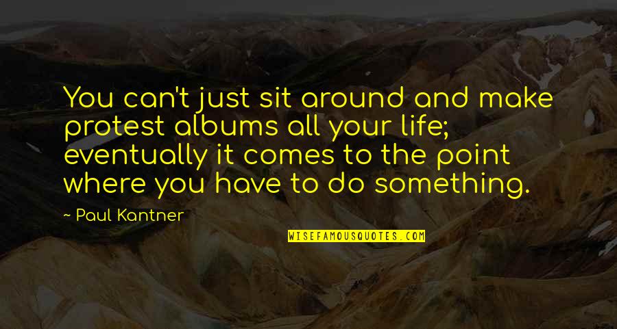 There Comes A Point In Your Life Quotes By Paul Kantner: You can't just sit around and make protest