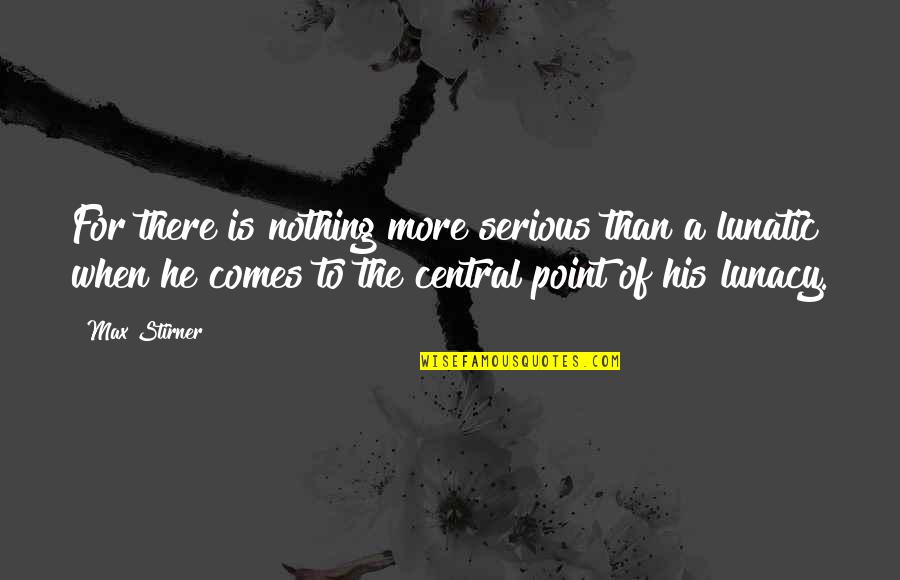 There Comes A Point Quotes By Max Stirner: For there is nothing more serious than a