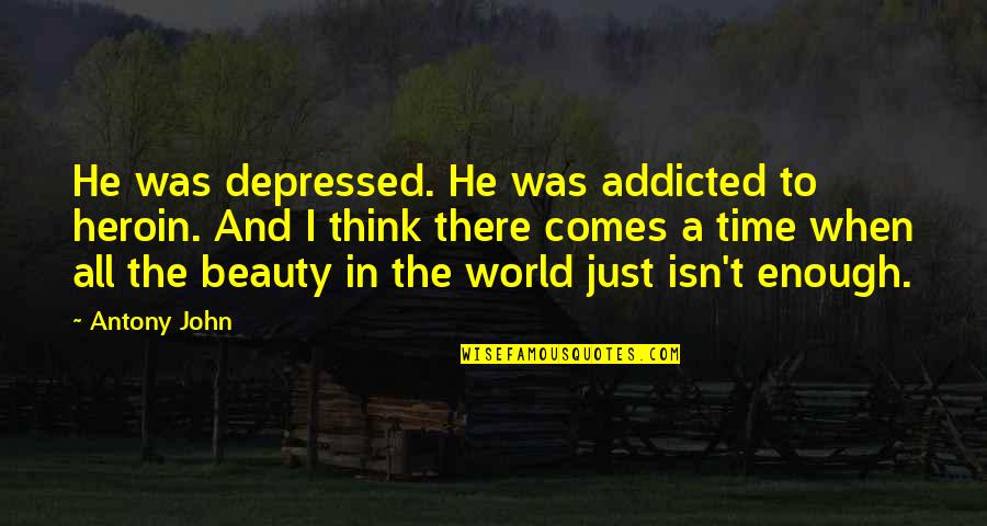 There Comes A Time Quotes By Antony John: He was depressed. He was addicted to heroin.