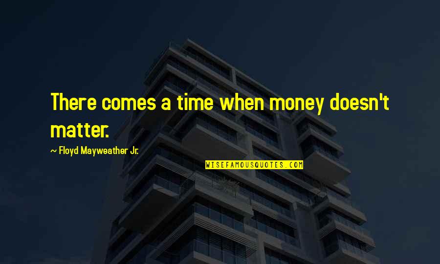 There Comes A Time Quotes By Floyd Mayweather Jr.: There comes a time when money doesn't matter.