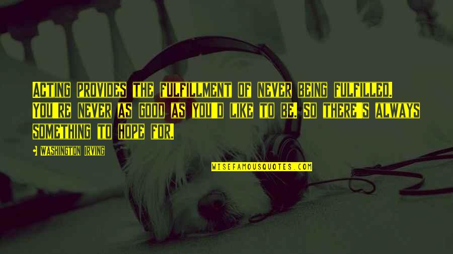 There For You Always Quotes By Washington Irving: Acting provides the fulfillment of never being fulfilled.