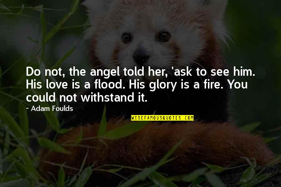 There Is A Fire In Her Quotes By Adam Foulds: Do not, the angel told her, 'ask to