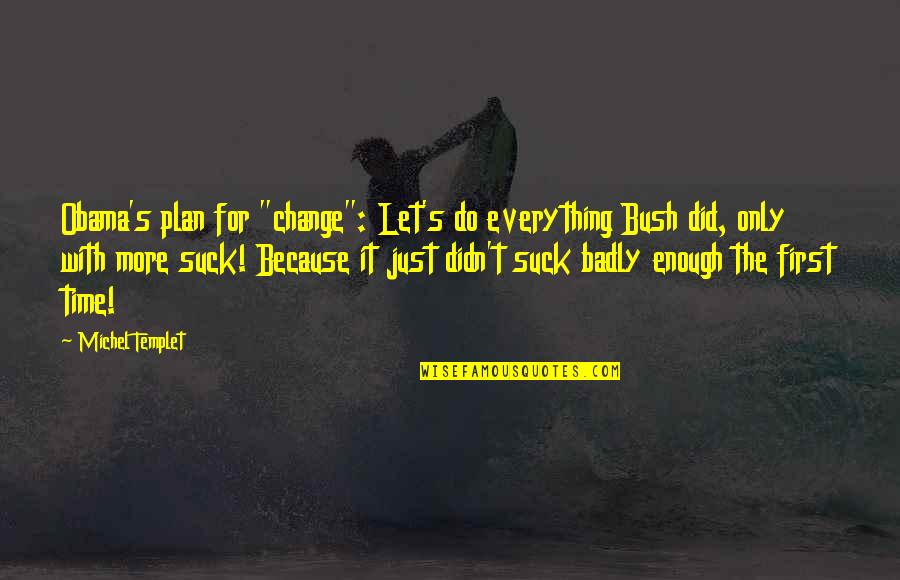 There Is A First Time For Everything Quotes By Michel Templet: Obama's plan for "change": Let's do everything Bush