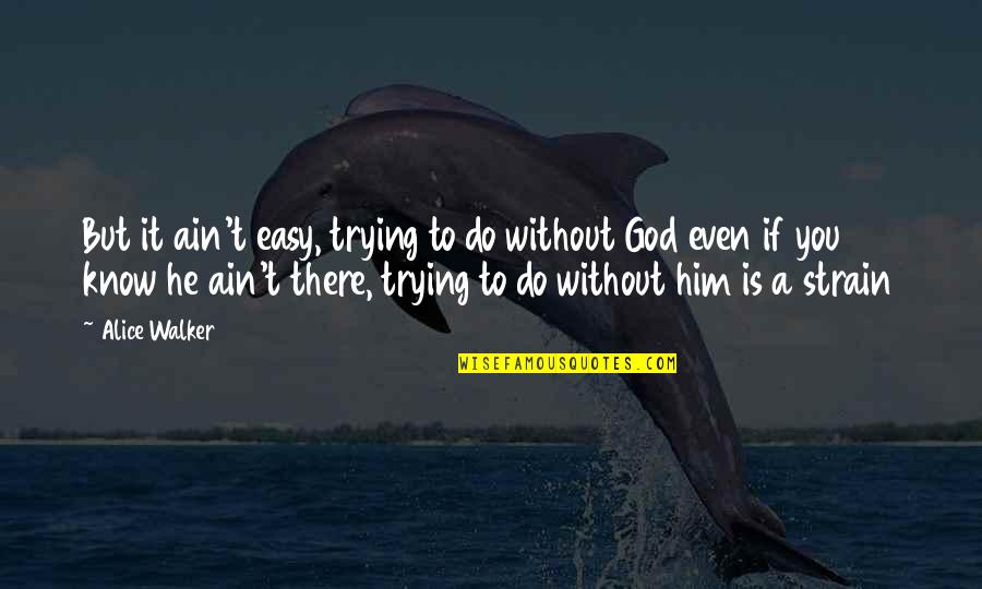 There Is A God Quotes By Alice Walker: But it ain't easy, trying to do without