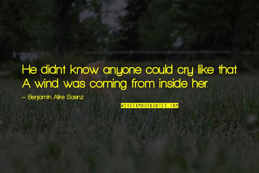 There Is A Light That Never Goes Out Quotes By Benjamin Alire Saenz: He didn't know anyone could cry like that. There Is A Light That Never Goes Out Quotes By Benjamin Alire Saenz: He didn't know anyone could cry like that.