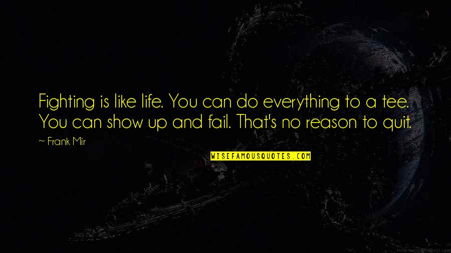 There Is A Reason For Everything Quotes By Frank Mir: Fighting is like life. You can do everything