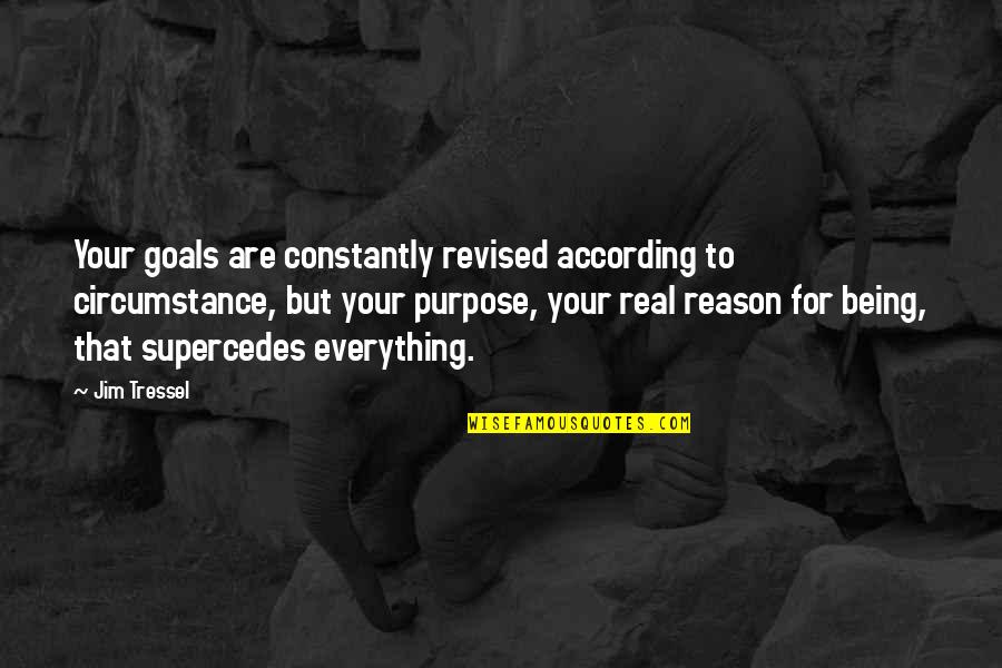 There Is A Reason For Everything Quotes By Jim Tressel: Your goals are constantly revised according to circumstance,