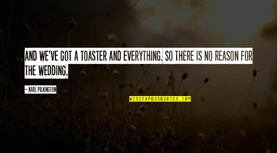 There Is A Reason For Everything Quotes By Karl Pilkington: And we've got a toaster and everything. So