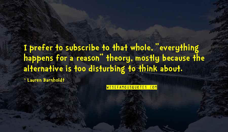 There Is A Reason For Everything Quotes By Lauren Barnholdt: I prefer to subscribe to that whole, "everything