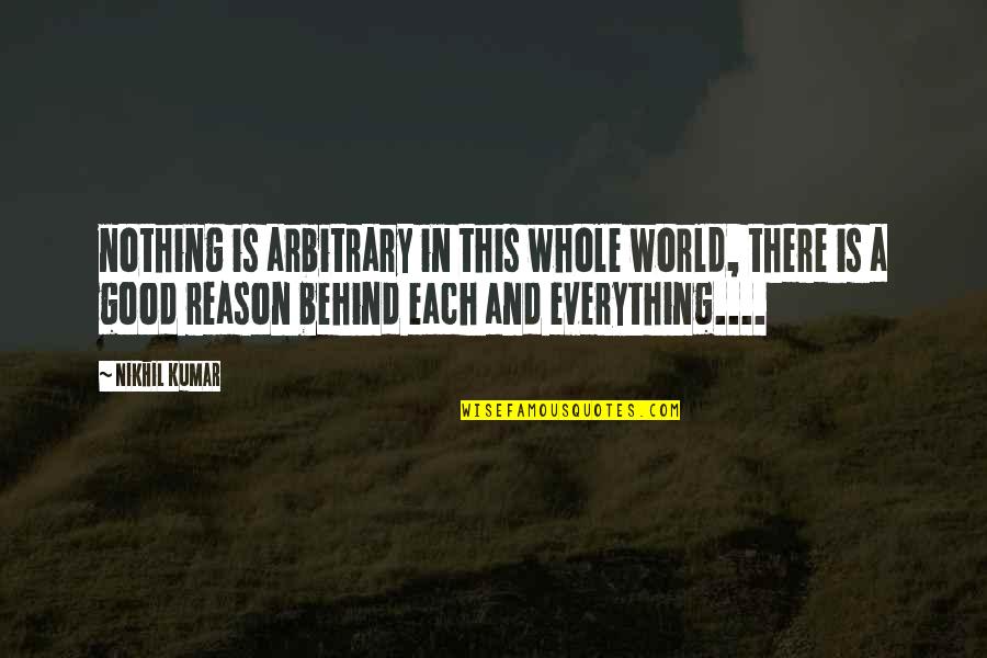 There Is A Reason For Everything Quotes By Nikhil Kumar: nothing is arbitrary in this whole world, there