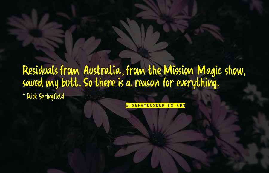 There Is A Reason For Everything Quotes By Rick Springfield: Residuals from Australia, from the Mission Magic show,