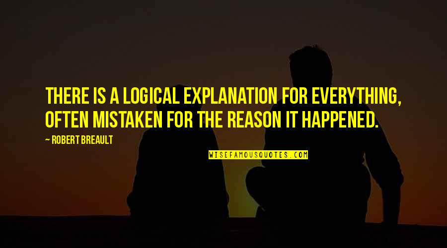 There Is A Reason For Everything Quotes By Robert Breault: There is a logical explanation for everything, often