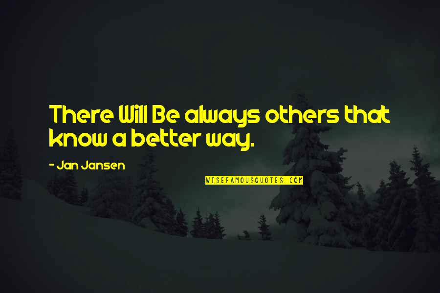 There Is Always A Better Way Quotes By Jan Jansen: There Will Be always others that know a