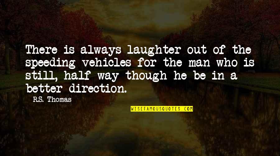 There Is Always A Better Way Quotes By R.S. Thomas: There is always laughter out of the speeding There Is Always A Better Way Quotes By R.S. Thomas: There is always laughter out of the speeding