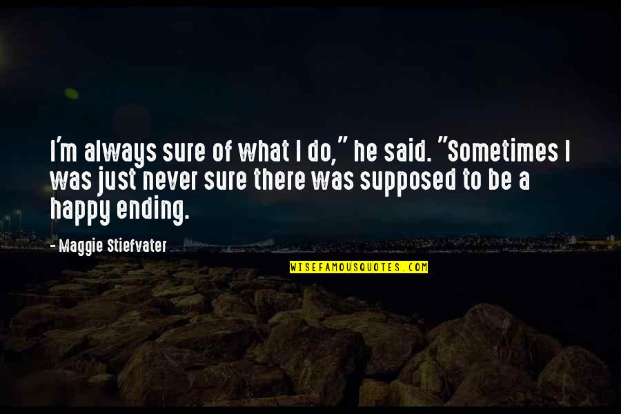 There Is Always A Happy Ending Quotes By Maggie Stiefvater: I'm always sure of what I do," he There Is Always A Happy Ending Quotes By Maggie Stiefvater: I'm always sure of what I do," he